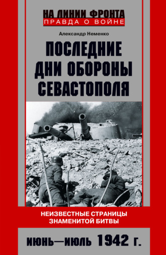 Александр Неменко, Последние дни обороны Севастополя. Неизвестные страницы знаменитой битвы. Июнь – июль 1942 г.